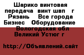 Шарико винтовая передача, винт швп .(г. Рязань) - Все города Бизнес » Оборудование   . Вологодская обл.,Великий Устюг г.